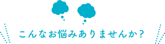 このようなお悩みはありませんか